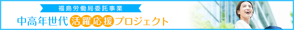 厚生労働省福島労働局委託 福島中高年世代活躍応援プロジェクト